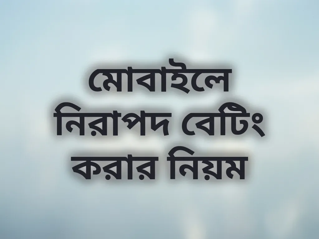 মোবাইলে নিরাপদ বেটিং করার নিয়ম